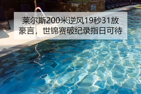 莱尔斯200米逆风19秒31放豪言，世锦赛破纪录指日可待