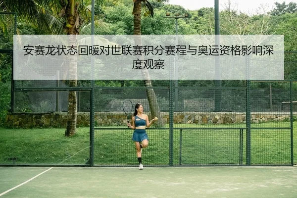 安赛龙状态回暖对世联赛积分赛程与奥运资格影响深度观察