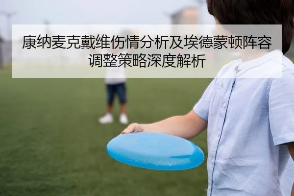 康纳麦克戴维伤情分析及埃德蒙顿阵容调整策略深度解析